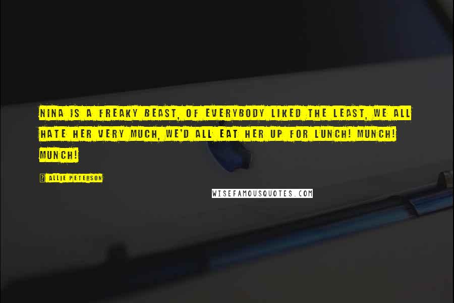 Allie Peterson quotes: NINA IS A FREAKY BEAST, OF EVERYBODY LIKED THE LEAST, WE ALL HATE HER VERY MUCH, WE'D ALL EAT HER UP FOR LUNCH! MUNCH! MUNCH!