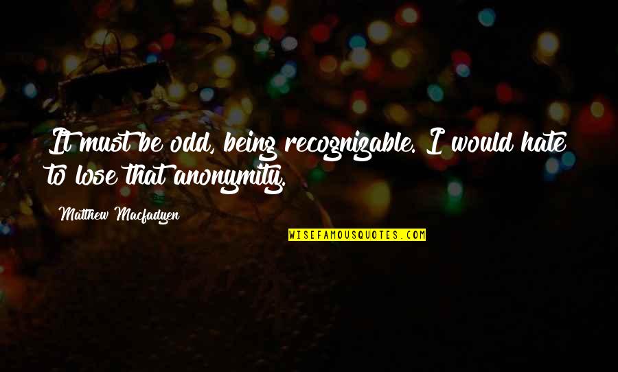 Allied Health Quotes By Matthew Macfadyen: It must be odd, being recognizable. I would Allied Health Quotes By Matthew Macfadyen: It must be odd, being recognizable. I would
