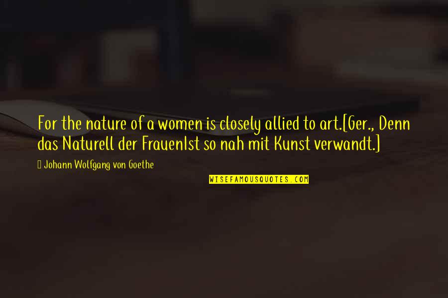 Allied Quotes By Johann Wolfgang Von Goethe: For the nature of a women is closely