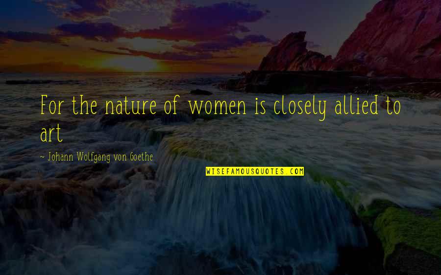 Allied Quotes By Johann Wolfgang Von Goethe: For the nature of women is closely allied