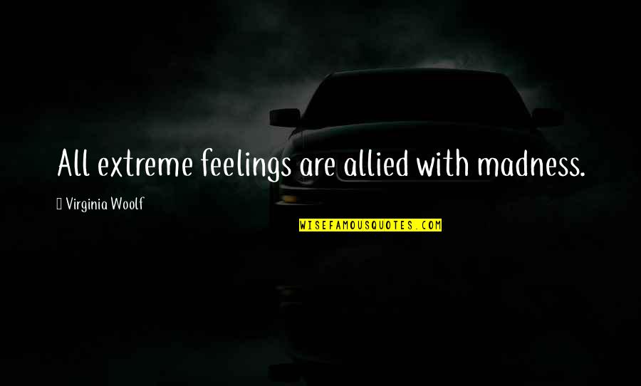 Allied Quotes By Virginia Woolf: All extreme feelings are allied with madness.