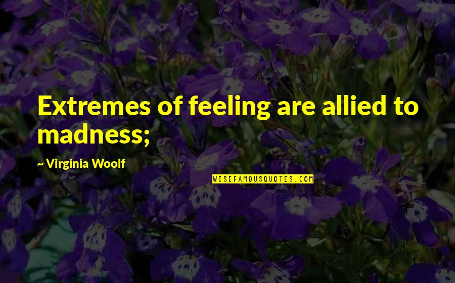 Allied Quotes By Virginia Woolf: Extremes of feeling are allied to madness;
