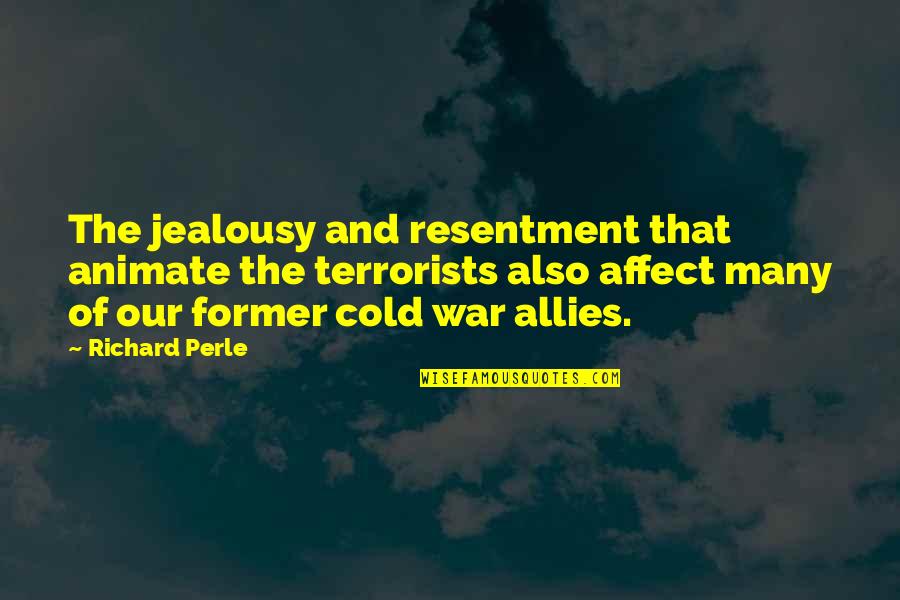 Allies In War Quotes By Richard Perle: The jealousy and resentment that animate the terrorists