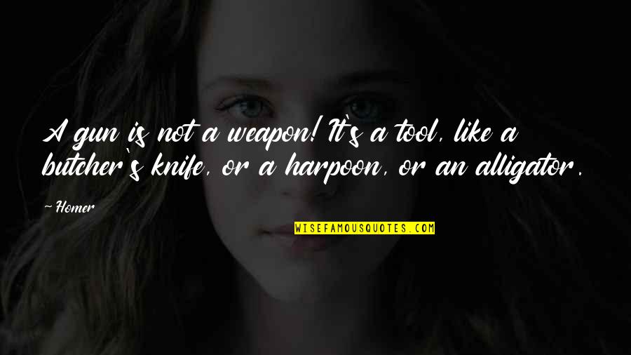 Alligator Quotes By Homer: A gun is not a weapon! It's a