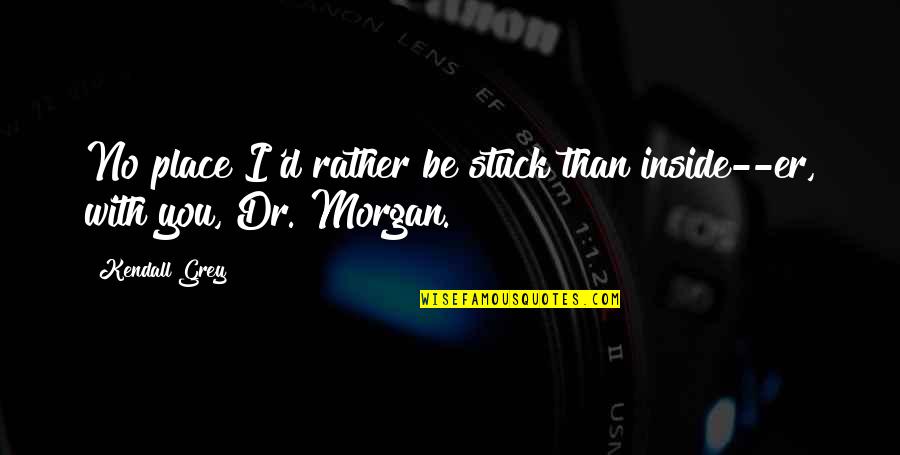 Alligatorhecht Quotes By Kendall Grey: No place I'd rather be stuck than inside--er,