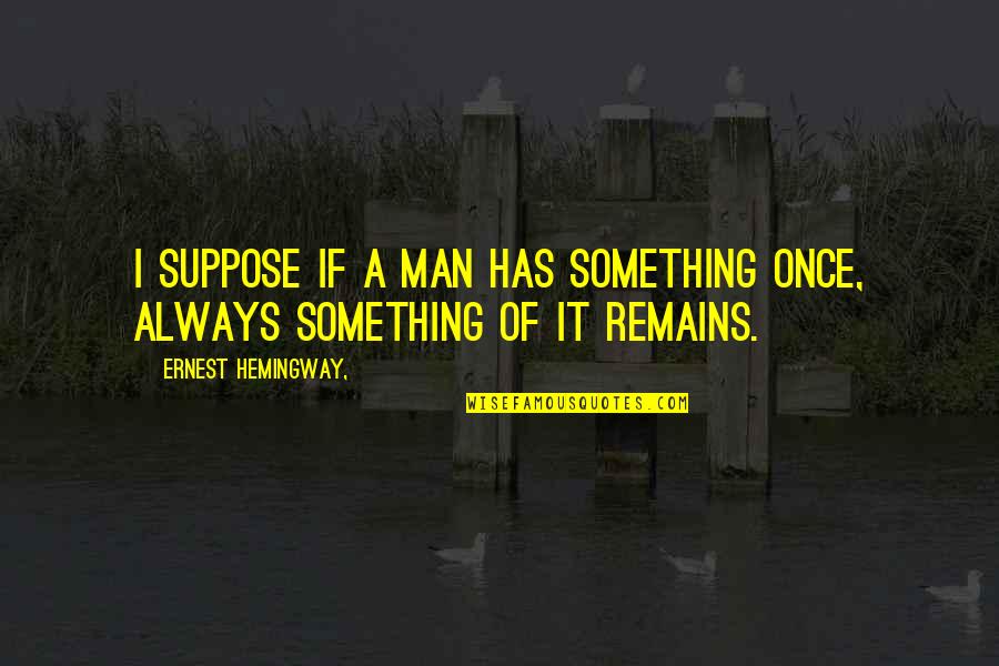 Allimprovviso Quotes By Ernest Hemingway,: I suppose if a man has something once,