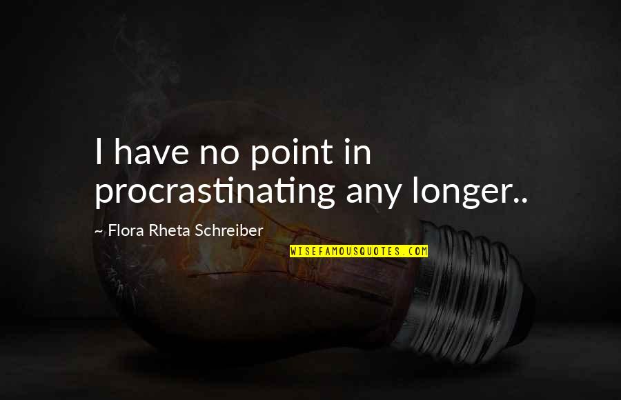 Allimprovviso Quotes By Flora Rheta Schreiber: I have no point in procrastinating any longer..