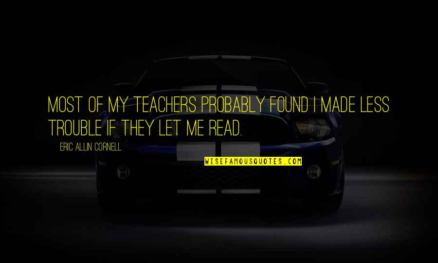 Allin Quotes By Eric Allin Cornell: Most of my teachers probably found I made Allin Quotes By Eric Allin Cornell: Most of my teachers probably found I made