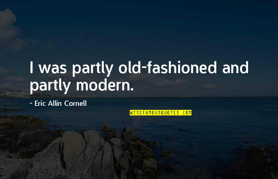 Allin Quotes By Eric Allin Cornell: I was partly old-fashioned and partly modern.