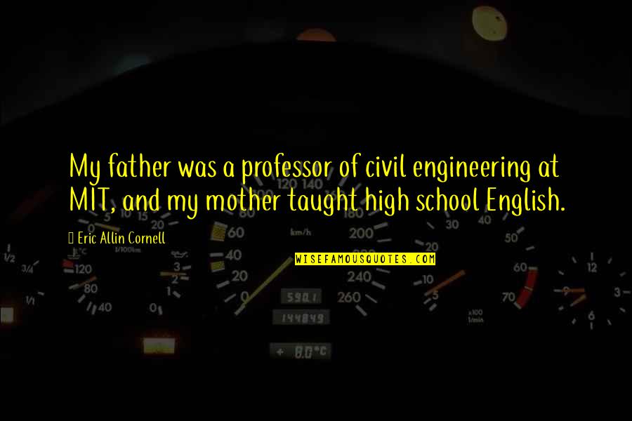 Allin Quotes By Eric Allin Cornell: My father was a professor of civil engineering Allin Quotes By Eric Allin Cornell: My father was a professor of civil engineering