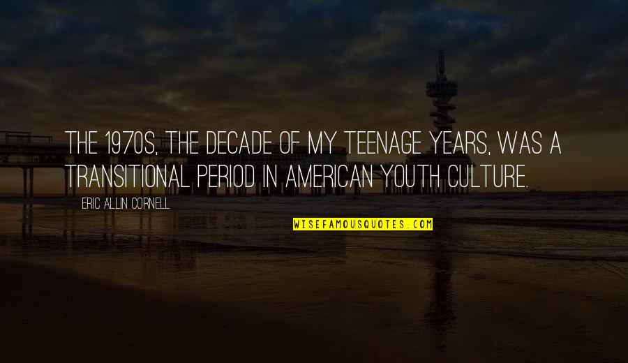 Allin Quotes By Eric Allin Cornell: The 1970s, the decade of my teenage years, Allin Quotes By Eric Allin Cornell: The 1970s, the decade of my teenage years,