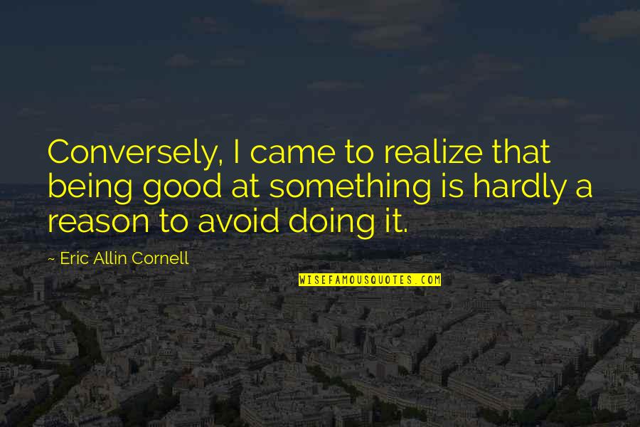 Allin Quotes By Eric Allin Cornell: Conversely, I came to realize that being good