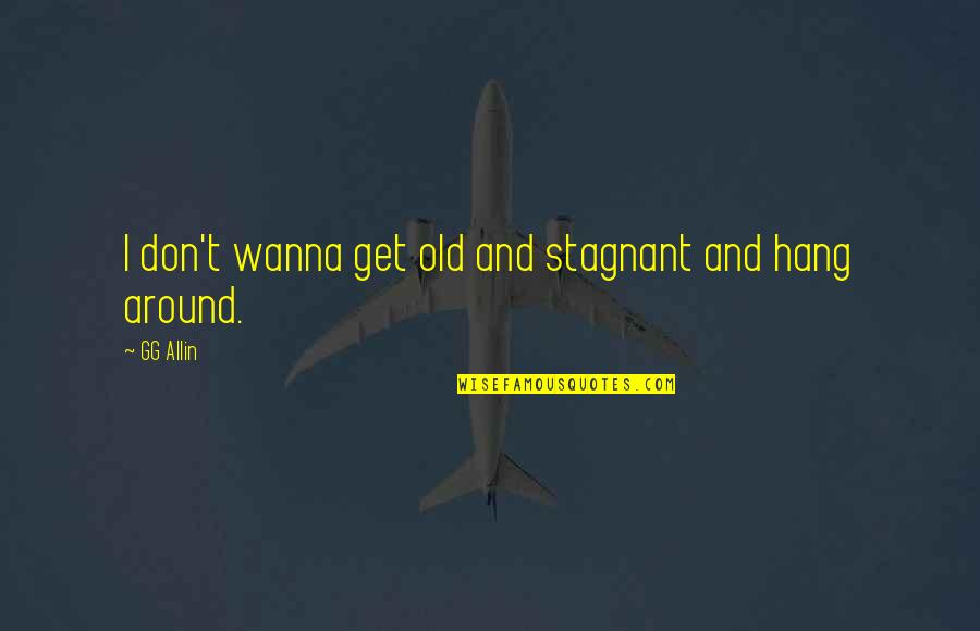 Allin Quotes By GG Allin: I don't wanna get old and stagnant and