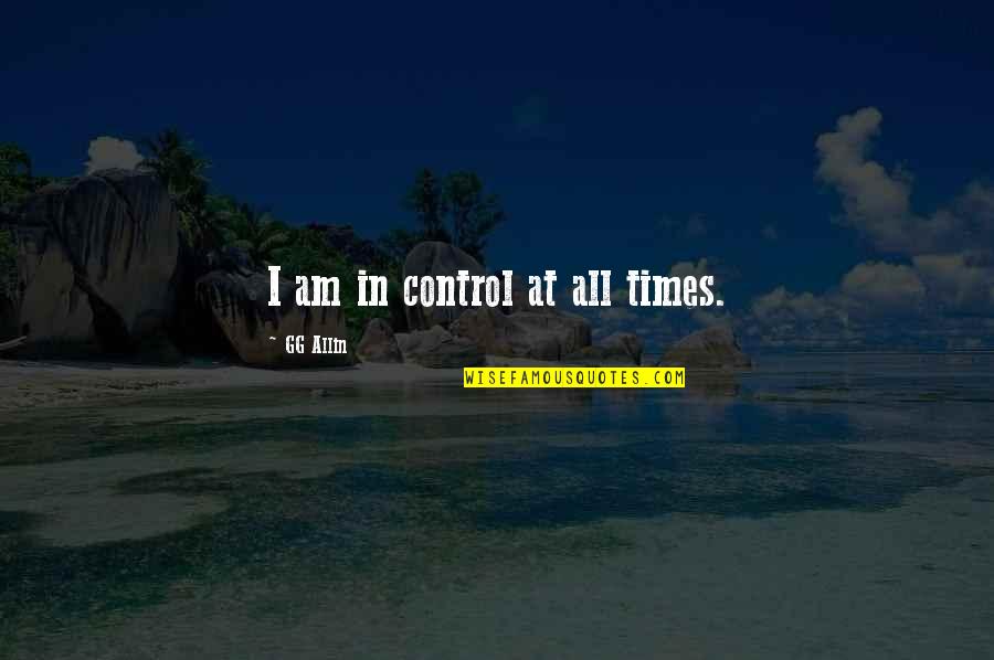 Allin Quotes By GG Allin: I am in control at all times. Allin Quotes By GG Allin: I am in control at all times.