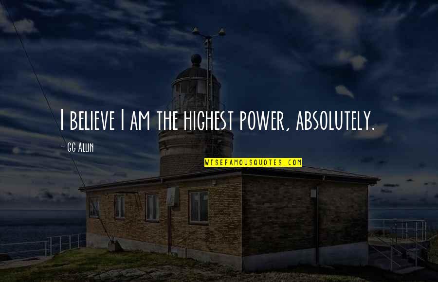 Allin Quotes By GG Allin: I believe I am the highest power, absolutely.