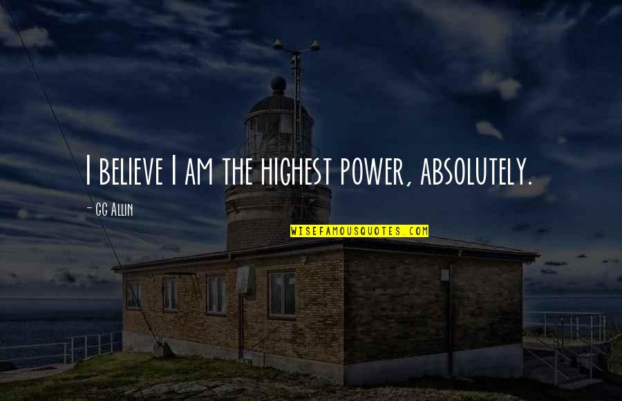 Allin Quotes By GG Allin: I believe I am the highest power, absolutely.