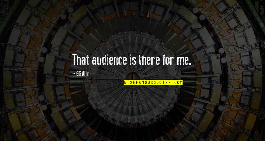 Allin Quotes By GG Allin: That audience is there for me. Allin Quotes By GG Allin: That audience is there for me.