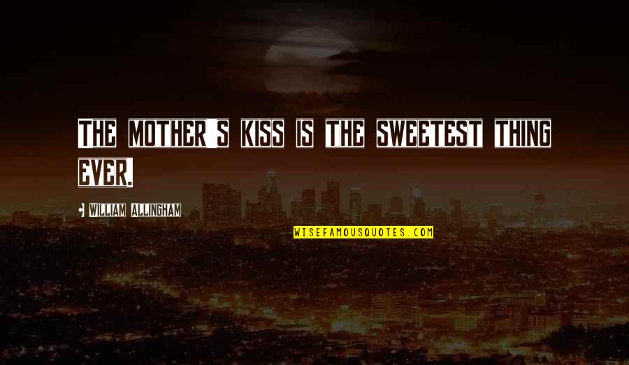 Allingham Quotes By William Allingham: The mother's kiss is the sweetest thing ever.
