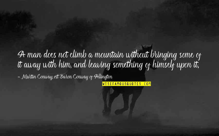 Allington Quotes By Martin Conway, 1st Baron Conway Of Allington: A man does not climb a mountain without