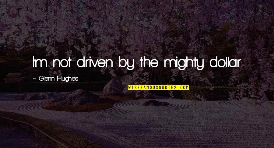 Alliot Card Quotes By Glenn Hughes: I'm not driven by the mighty dollar. Alliot Card Quotes By Glenn Hughes: I'm not driven by the mighty dollar.
