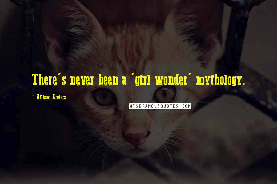 Allison Anders quotes: There's never been a 'girl wonder' mythology.