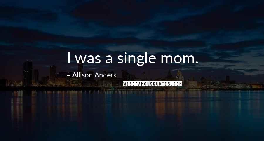 Allison Anders quotes: I was a single mom.