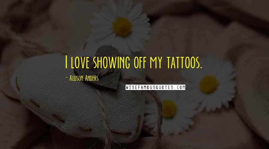 Allison Anders quotes: I love showing off my tattoos.