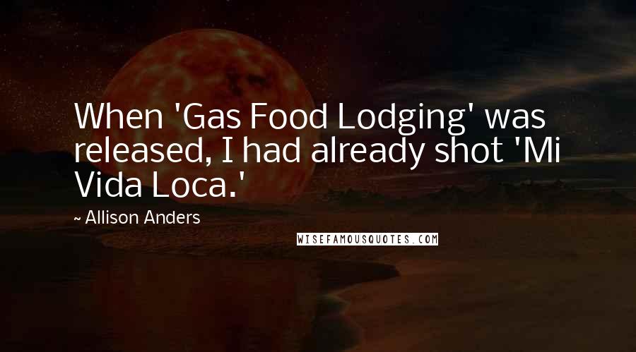 Allison Anders quotes: When 'Gas Food Lodging' was released, I had already shot 'Mi Vida Loca.'