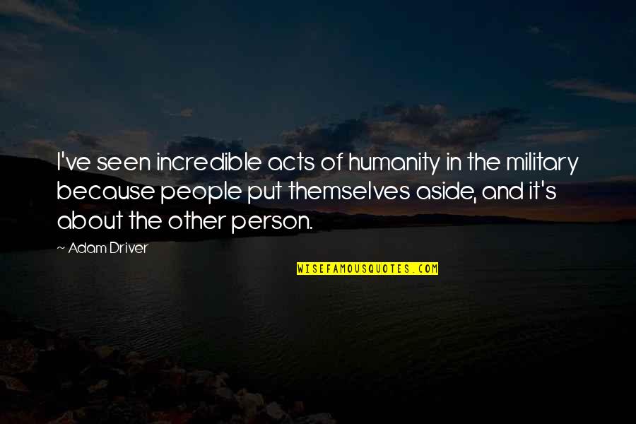 Allison Argent Memorable Quotes By Adam Driver: I've seen incredible acts of humanity in the Allison Argent Memorable Quotes By Adam Driver: I've seen incredible acts of humanity in the