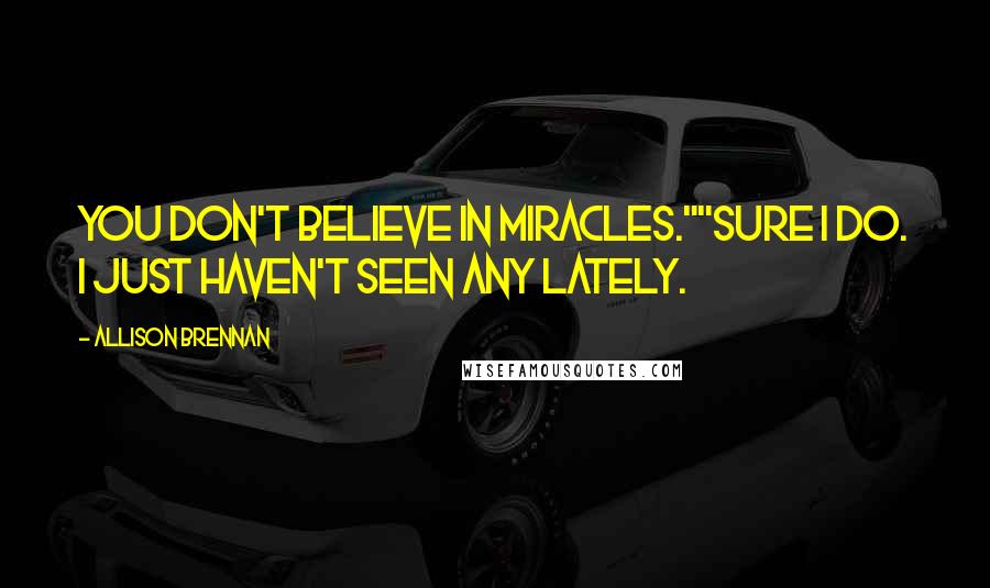 Allison Brennan quotes: You don't believe in miracles.""Sure I do. I just haven't seen any lately.