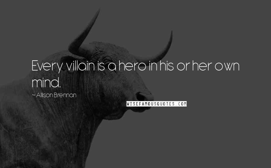 Allison Brennan quotes: Every villain is a hero in his or her own mind. Allison Brennan quotes: Every villain is a hero in his or her own mind.