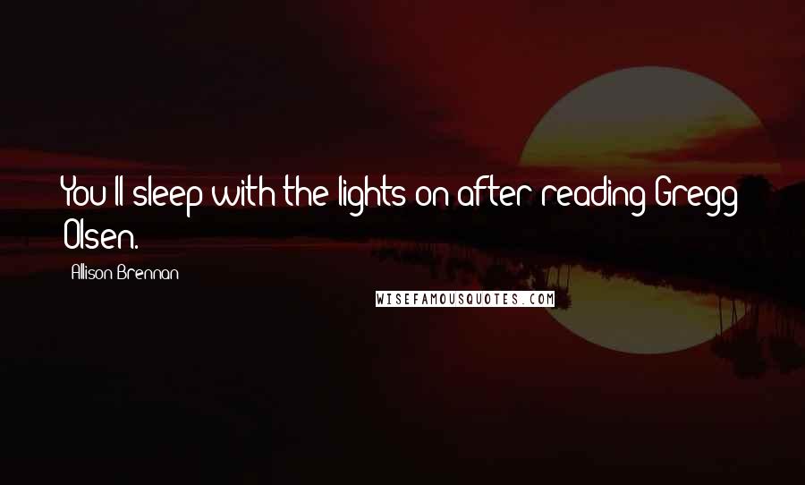 Allison Brennan quotes: You'll sleep with the lights on after reading Gregg Olsen.