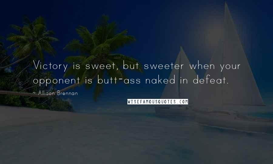 Allison Brennan quotes: Victory is sweet, but sweeter when your opponent is butt-ass naked in defeat. Allison Brennan quotes: Victory is sweet, but sweeter when your opponent is butt-ass naked in defeat.