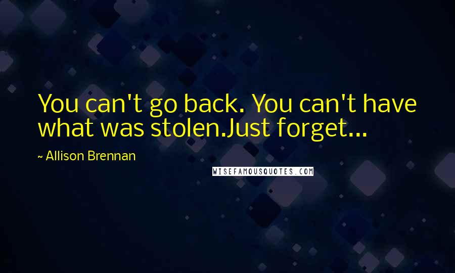 Allison Brennan quotes: You can't go back. You can't have what was stolen.Just forget... Allison Brennan quotes: You can't go back. You can't have what was stolen.Just forget...