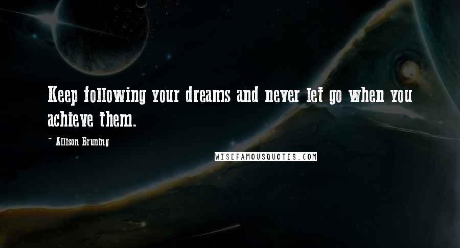 Allison Bruning quotes: Keep following your dreams and never let go when you achieve them.