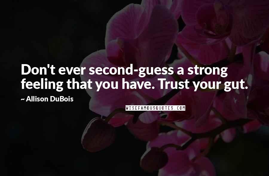 Allison DuBois quotes: Don't ever second-guess a strong feeling that you have. Trust your gut.
