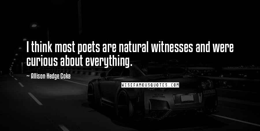 Allison Hedge Coke quotes: I think most poets are natural witnesses and were curious about everything.