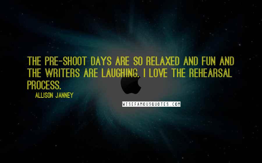Allison Janney quotes: The pre-shoot days are so relaxed and fun and the writers are laughing. I love the rehearsal process. Allison Janney quotes: The pre-shoot days are so relaxed and fun and the writers are laughing. I love the rehearsal process.