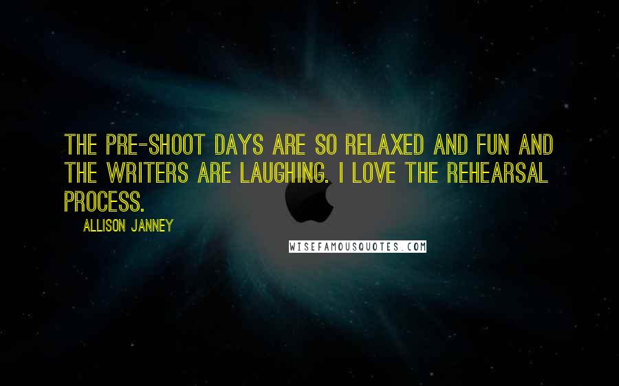 Allison Janney quotes: The pre-shoot days are so relaxed and fun and the writers are laughing. I love the rehearsal process.