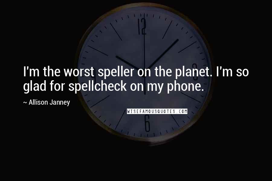 Allison Janney quotes: I'm the worst speller on the planet. I'm so glad for spellcheck on my phone.