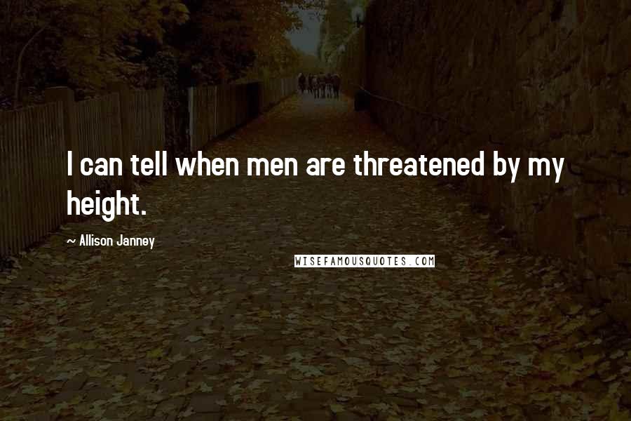 Allison Janney quotes: I can tell when men are threatened by my height.