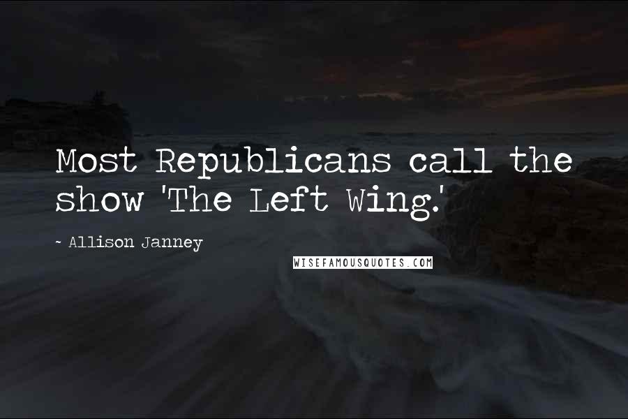 Allison Janney quotes: Most Republicans call the show 'The Left Wing.'