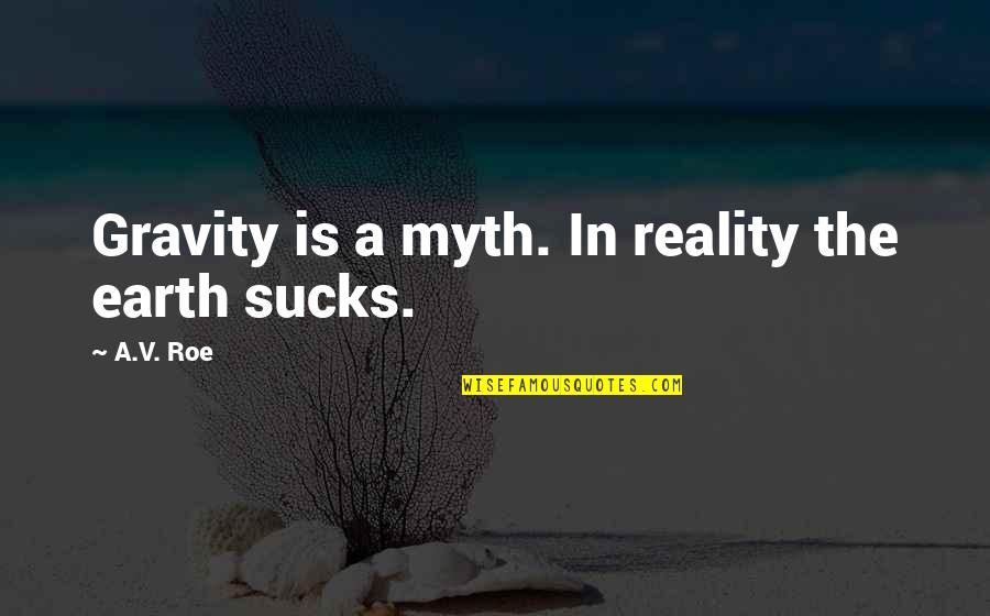 Allison Janney Quotes By A.V. Roe: Gravity is a myth. In reality the earth