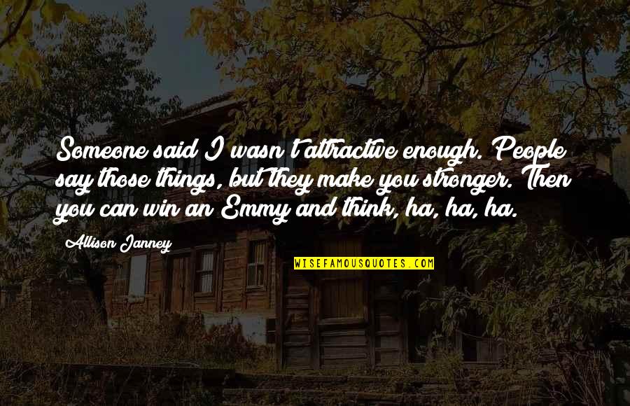 Allison Janney Quotes By Allison Janney: Someone said I wasn't attractive enough. People say Allison Janney Quotes By Allison Janney: Someone said I wasn't attractive enough. People say