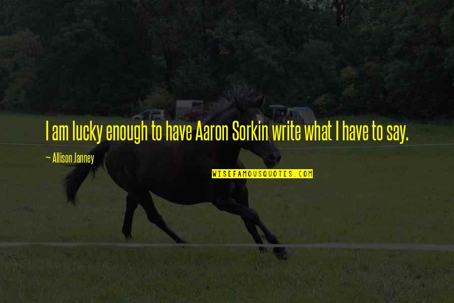 Allison Janney Quotes By Allison Janney: I am lucky enough to have Aaron Sorkin Allison Janney Quotes By Allison Janney: I am lucky enough to have Aaron Sorkin