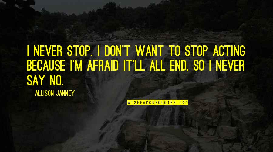Allison Janney Quotes By Allison Janney: I never stop. I don't want to stop Allison Janney Quotes By Allison Janney: I never stop. I don't want to stop
