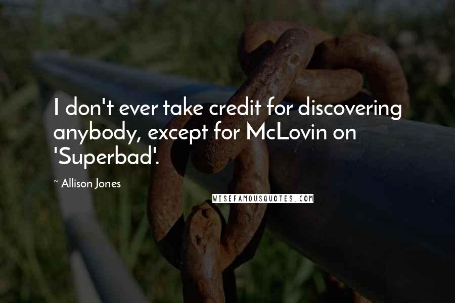 Allison Jones quotes: I don't ever take credit for discovering anybody, except for McLovin on 'Superbad'.