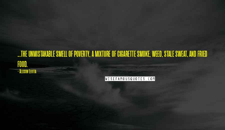 Allison Leotta quotes: ...the unmistakable smell of poverty, a mixture of cigarette smoke, weed, stale sweat, and fried food.