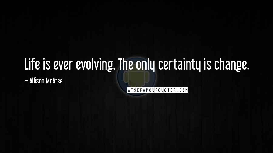 Allison McAtee quotes: Life is ever evolving. The only certainty is change.