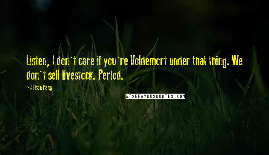 Allison Pang quotes: Listen, I don't care if you're Voldemort under that thing. We don't sell livestock. Period.